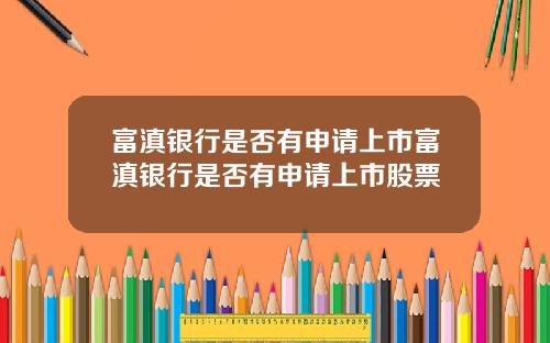 富滇银行是否有申请上市富滇银行是否有申请上市股票