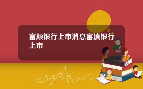 富颠银行上市消息富滇银行上市