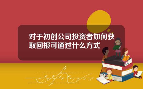 对于初创公司投资者如何获取回报可通过什么方式