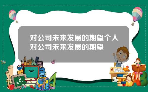 对公司未来发展的期望个人对公司未来发展的期望