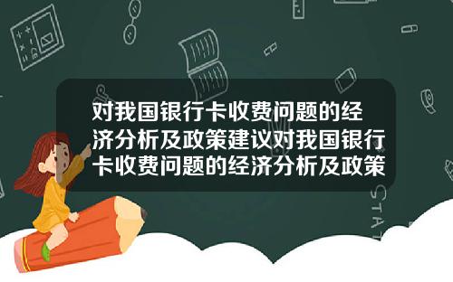 对我国银行卡收费问题的经济分析及政策建议对我国银行卡收费问题的经济分析及政策建议研究