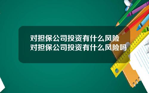 对担保公司投资有什么风险对担保公司投资有什么风险吗