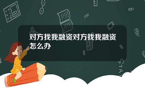 对方找我融资对方找我融资怎么办