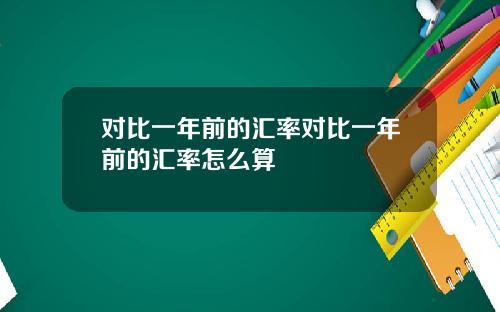 对比一年前的汇率对比一年前的汇率怎么算