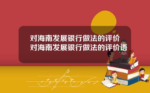 对海南发展银行做法的评价对海南发展银行做法的评价语