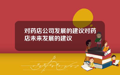 对药店公司发展的建议对药店未来发展的建议