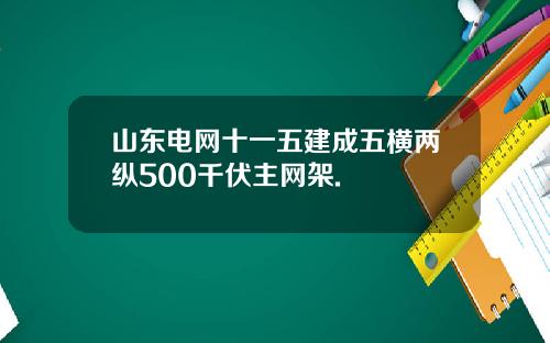 山东电网十一五建成五横两纵500千伏主网架.