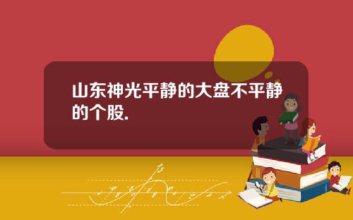 山东神光平静的大盘不平静的个股.