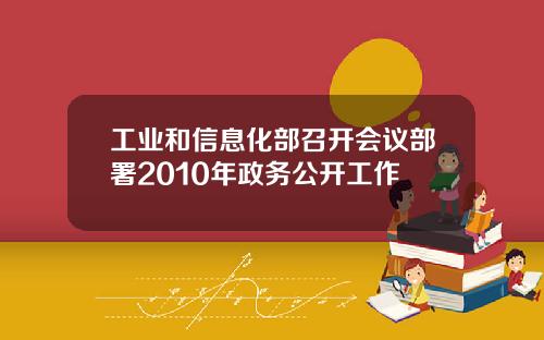 工业和信息化部召开会议部署2010年政务公开工作