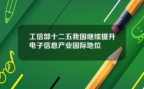 工信部十二五我国继续提升电子信息产业国际地位