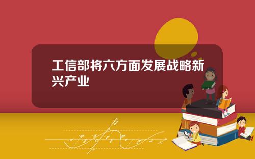 工信部将六方面发展战略新兴产业
