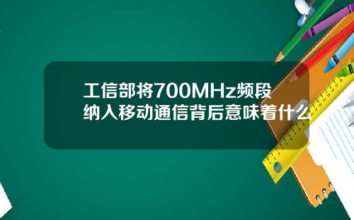工信部将700MHz频段纳入移动通信背后意味着什么