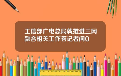 工信部广电总局就推进三网融合相关工作答记者问0