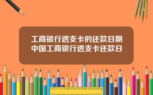 工商银行透支卡的还款日期中国工商银行透支卡还款日