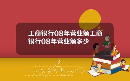工商银行08年营业额工商银行08年营业额多少