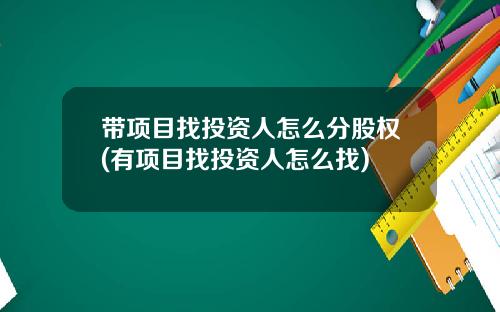 带项目找投资人怎么分股权(有项目找投资人怎么找)