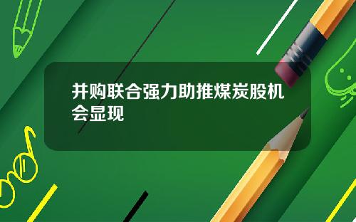 并购联合强力助推煤炭股机会显现