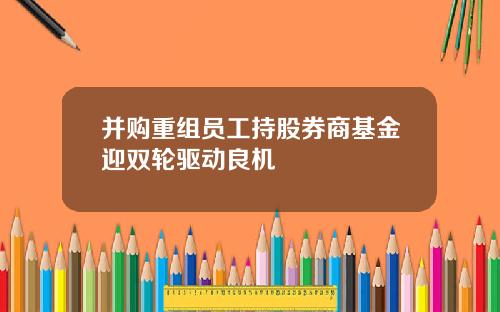 并购重组员工持股券商基金迎双轮驱动良机