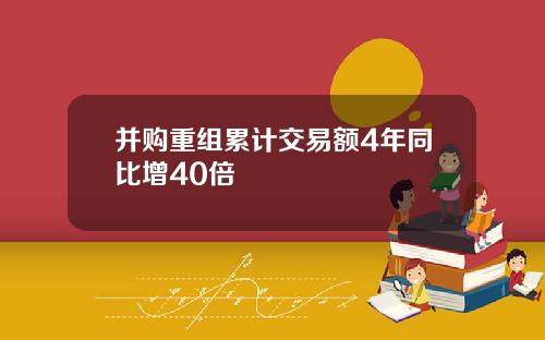 并购重组累计交易额4年同比增40倍