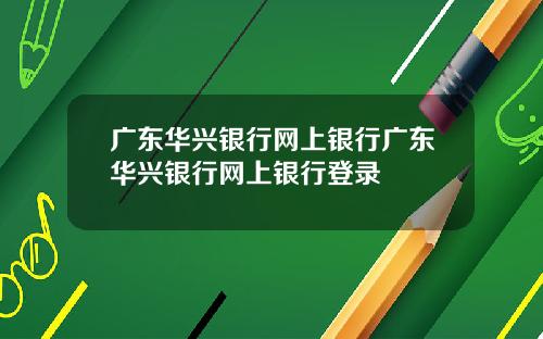 广东华兴银行网上银行广东华兴银行网上银行登录