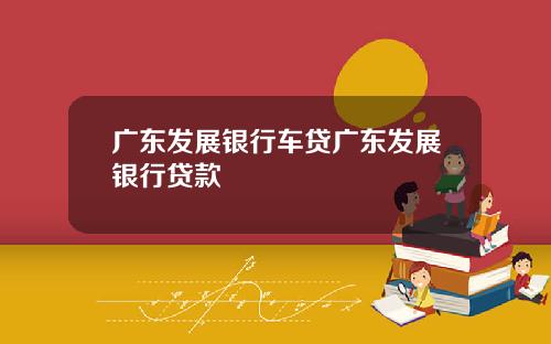 广东发展银行车贷广东发展银行贷款