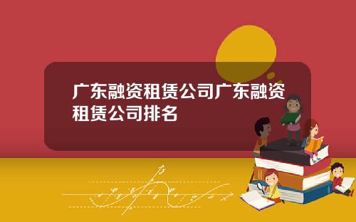 广东融资租赁公司广东融资租赁公司排名