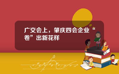 广交会上，肇庆四会企业“卷”出新花样