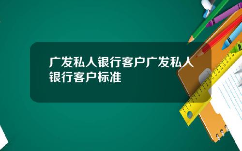 广发私人银行客户广发私人银行客户标准