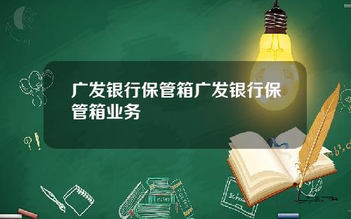 广发银行保管箱广发银行保管箱业务