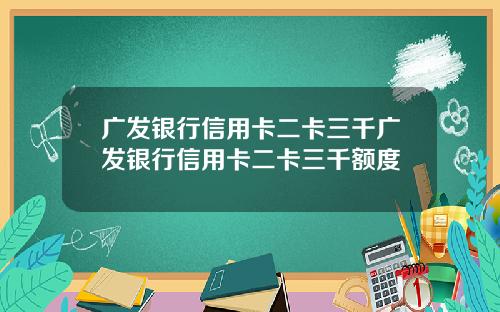 广发银行信用卡二卡三千广发银行信用卡二卡三千额度