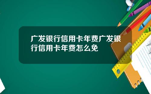 广发银行信用卡年费广发银行信用卡年费怎么免
