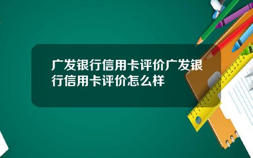广发银行信用卡评价广发银行信用卡评价怎么样