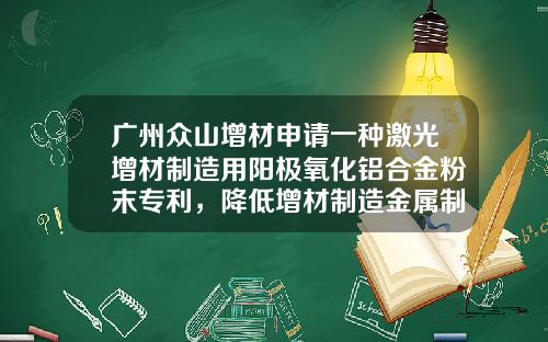 广州众山增材申请一种激光增材制造用阳极氧化铝合金粉末专利，降低增材制造金属制件内部产生孔隙、裂纹等缺陷的概率