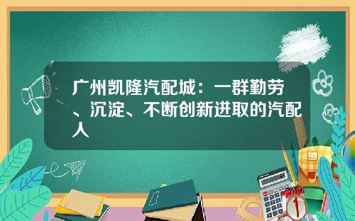 广州凯隆汽配城：一群勤劳、沉淀、不断创新进取的汽配人