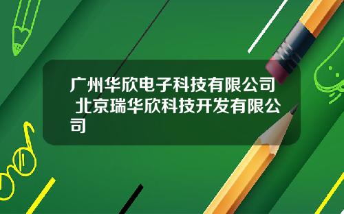 广州华欣电子科技有限公司 北京瑞华欣科技开发有限公司