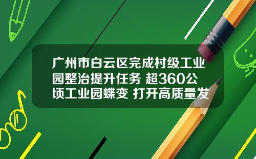 广州市白云区完成村级工业园整治提升任务 超360公顷工业园蝶变 打开高质量发展新空间