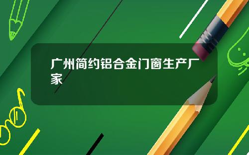 广州简约铝合金门窗生产厂家