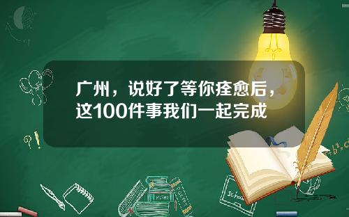 广州，说好了等你痊愈后，这100件事我们一起完成