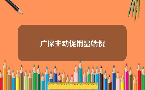 广深主动促销显端倪