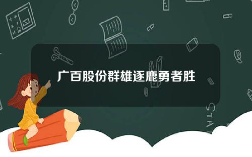 广百股份群雄逐鹿勇者胜