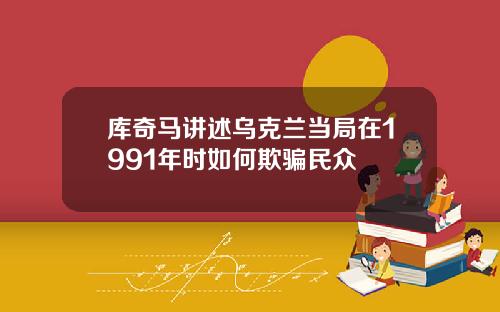 库奇马讲述乌克兰当局在1991年时如何欺骗民众