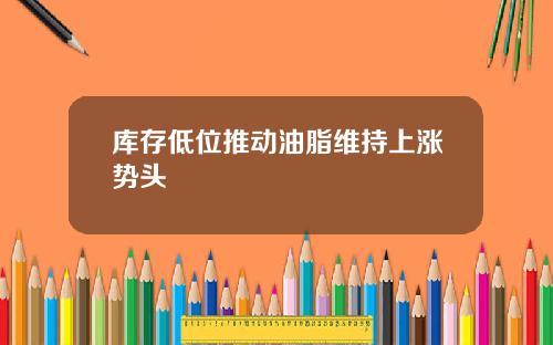 库存低位推动油脂维持上涨势头
