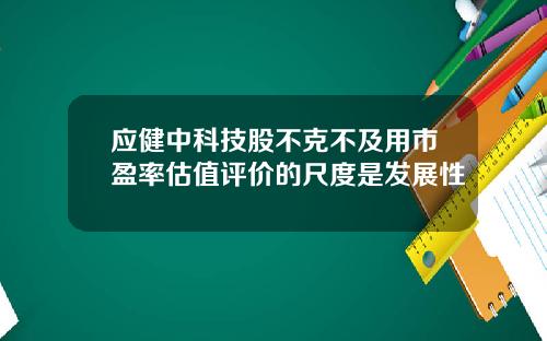 应健中科技股不克不及用市盈率估值评价的尺度是发展性