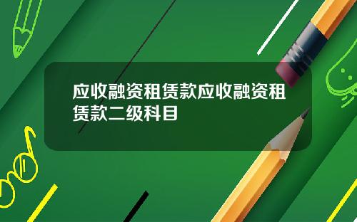 应收融资租赁款应收融资租赁款二级科目