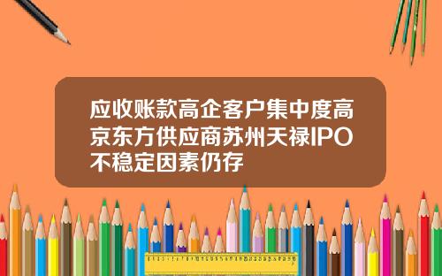 应收账款高企客户集中度高京东方供应商苏州天禄IPO不稳定因素仍存