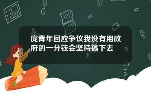 庞青年回应争议我没有用政府的一分钱会坚持搞下去