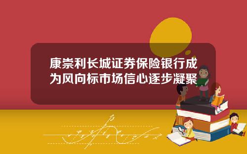 康崇利长城证券保险银行成为风向标市场信心逐步凝聚