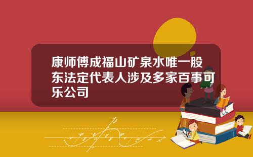 康师傅成福山矿泉水唯一股东法定代表人涉及多家百事可乐公司
