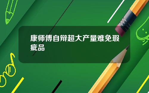 康师傅自辩超大产量难免瑕疵品