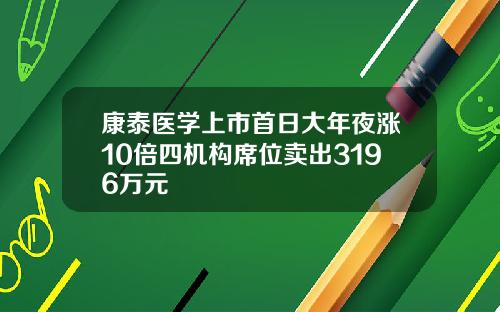 康泰医学上市首日大年夜涨10倍四机构席位卖出3196万元
